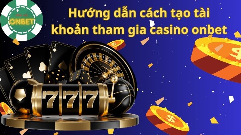 Hướng dẫn cách tạo tài khoản tham gia casino onbet