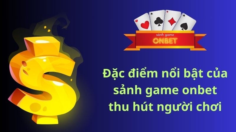 Đặc điểm nổi bật của sảnh game onbet thu hút người chơi