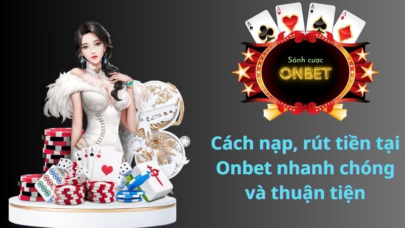 Cách nạp, rút tiền tại Onbet nhanh chóng và thuận tiện