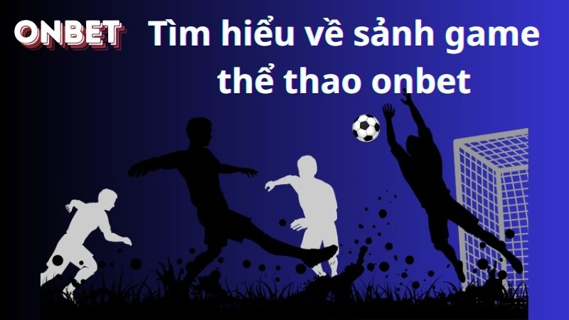 Tìm hiểu về sảnh game thể thao onbet