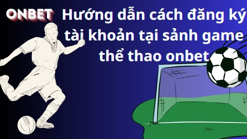 Hướng dẫn cách đăng ký tài khoản tại sảnh game thể thao onbet