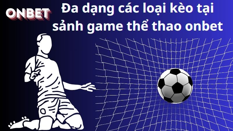 Đa dạng các loại kèo tại sảnh game thể thao onbet