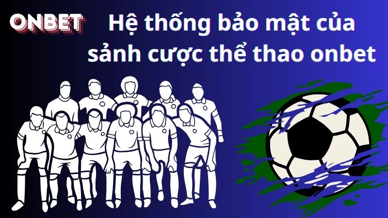 Hệ thống bảo mật của sảnh cược thể thao onbet